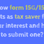 How form 15G/15H acts as tax saver for your interest and how to submit one?